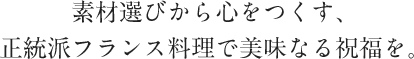 素材選びから心をつくす、正統派フランス料理で美味なる祝福を。